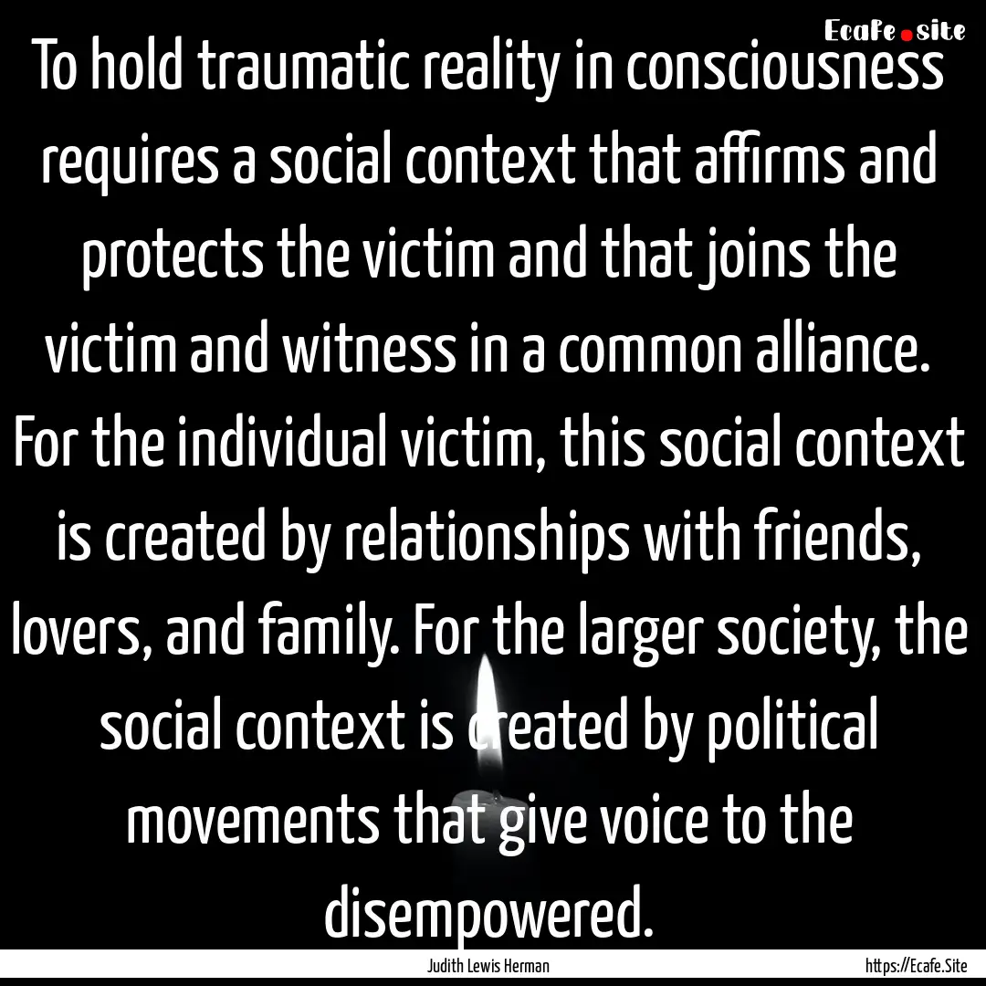 To hold traumatic reality in consciousness.... : Quote by Judith Lewis Herman