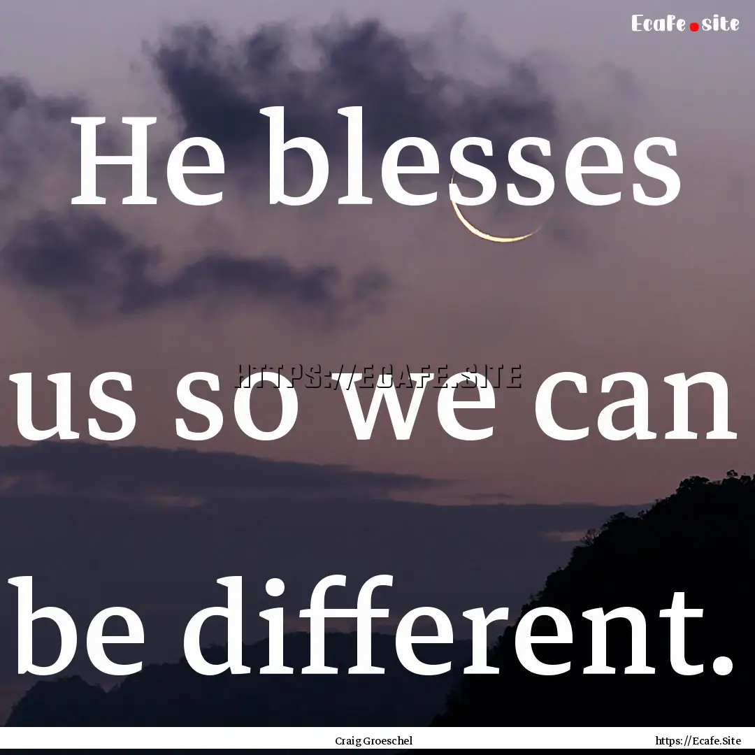 He blesses us so we can be different. : Quote by Craig Groeschel