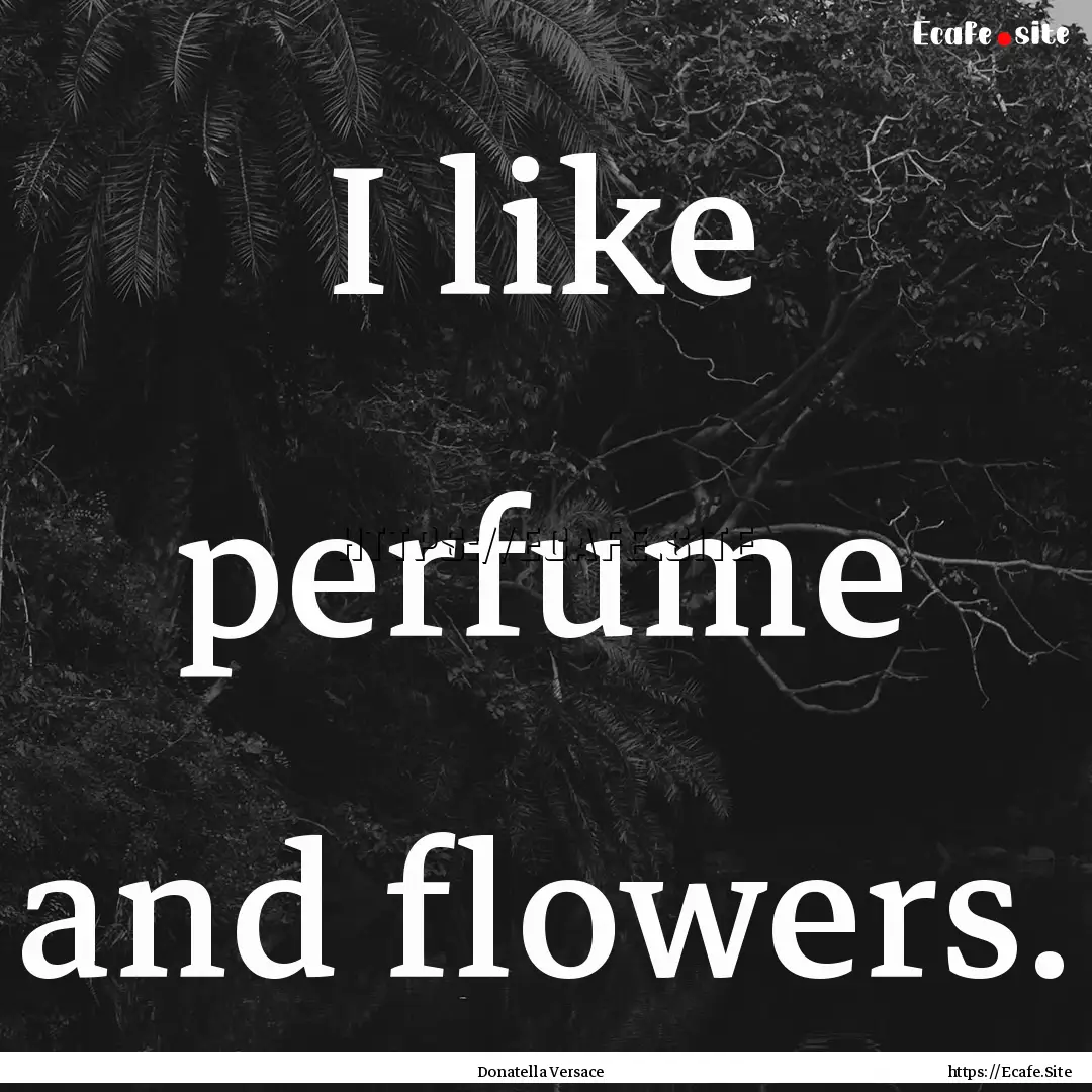 I like perfume and flowers. : Quote by Donatella Versace