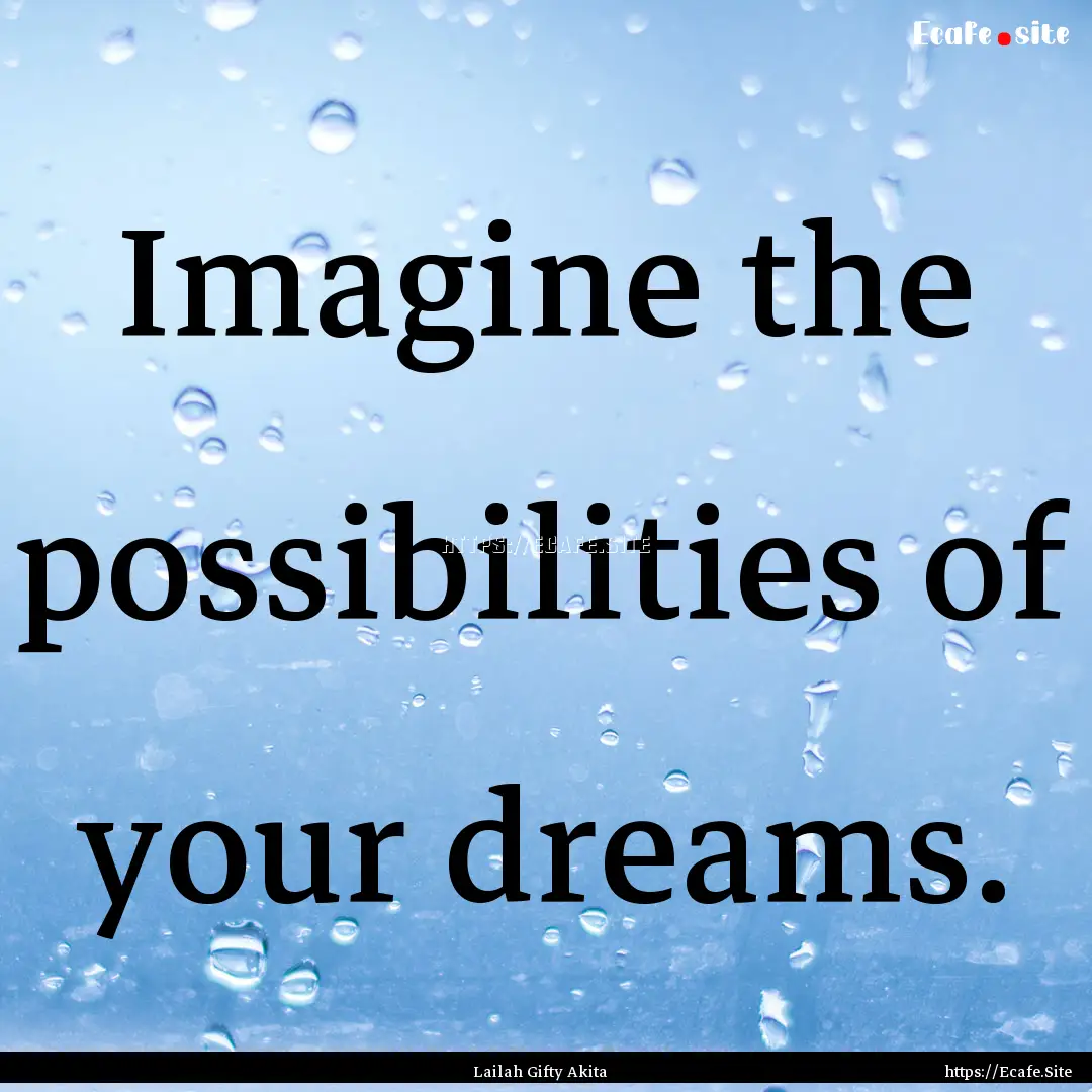 Imagine the possibilities of your dreams..... : Quote by Lailah Gifty Akita