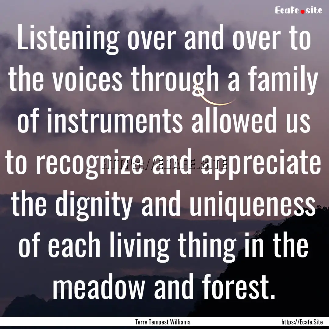 Listening over and over to the voices through.... : Quote by Terry Tempest Williams