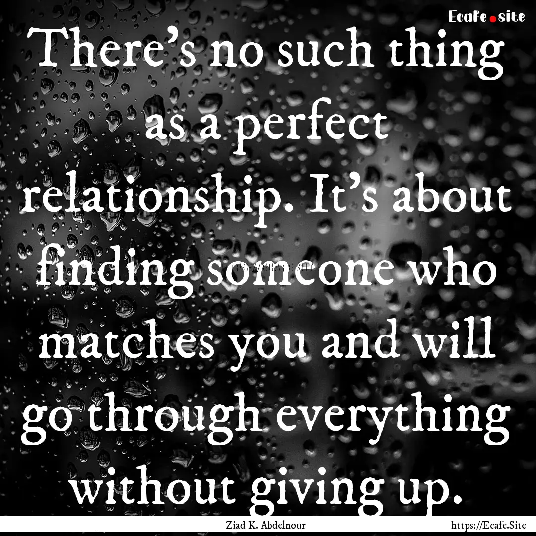 There's no such thing as a perfect relationship..... : Quote by Ziad K. Abdelnour