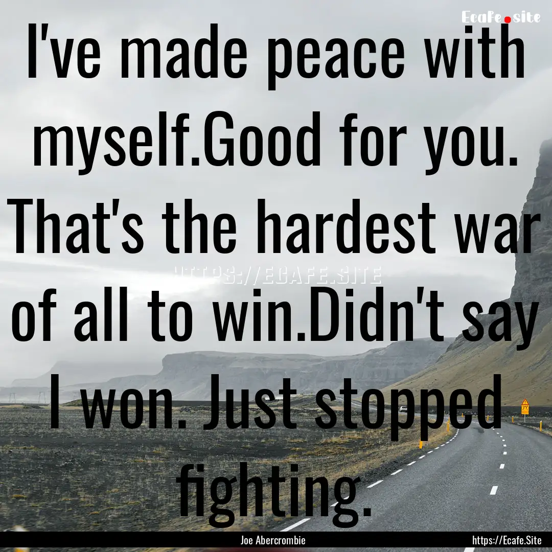 I've made peace with myself.Good for you..... : Quote by Joe Abercrombie