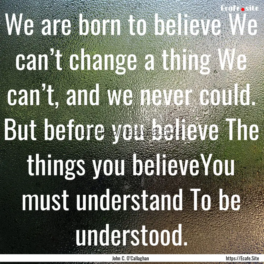 We are born to believe We can’t change.... : Quote by John C. O’Callaghan