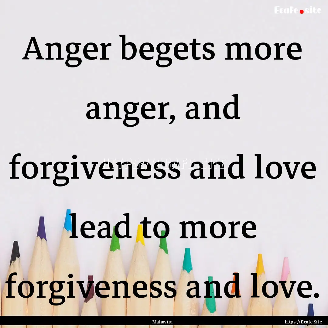 Anger begets more anger, and forgiveness.... : Quote by Mahavira