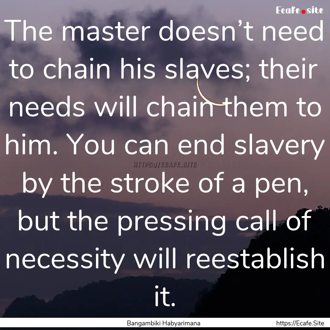 The master doesn’t need to chain his slaves;.... : Quote by Bangambiki Habyarimana