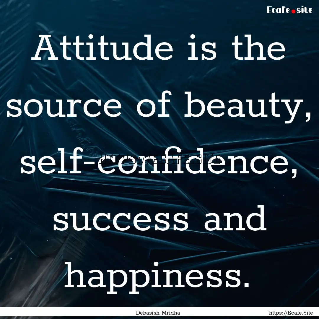 Attitude is the source of beauty, self-confidence,.... : Quote by Debasish Mridha