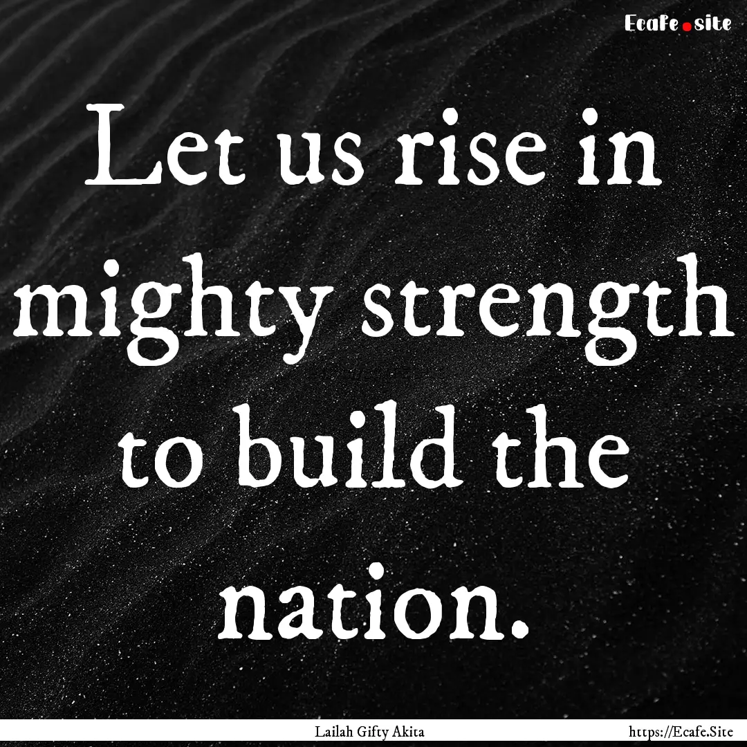 Let us rise in mighty strength to build the.... : Quote by Lailah Gifty Akita