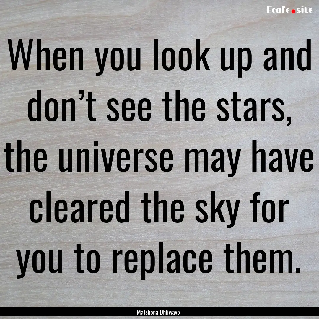 When you look up and don’t see the stars,.... : Quote by Matshona Dhliwayo