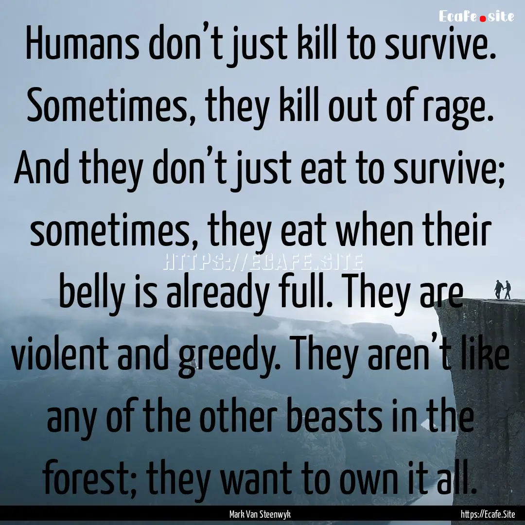 Humans don’t just kill to survive. Sometimes,.... : Quote by Mark Van Steenwyk