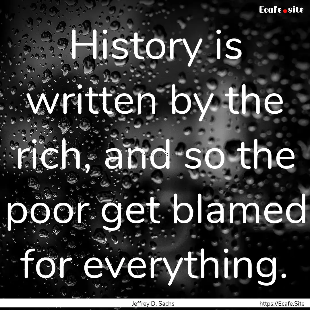 History is written by the rich, and so the.... : Quote by Jeffrey D. Sachs