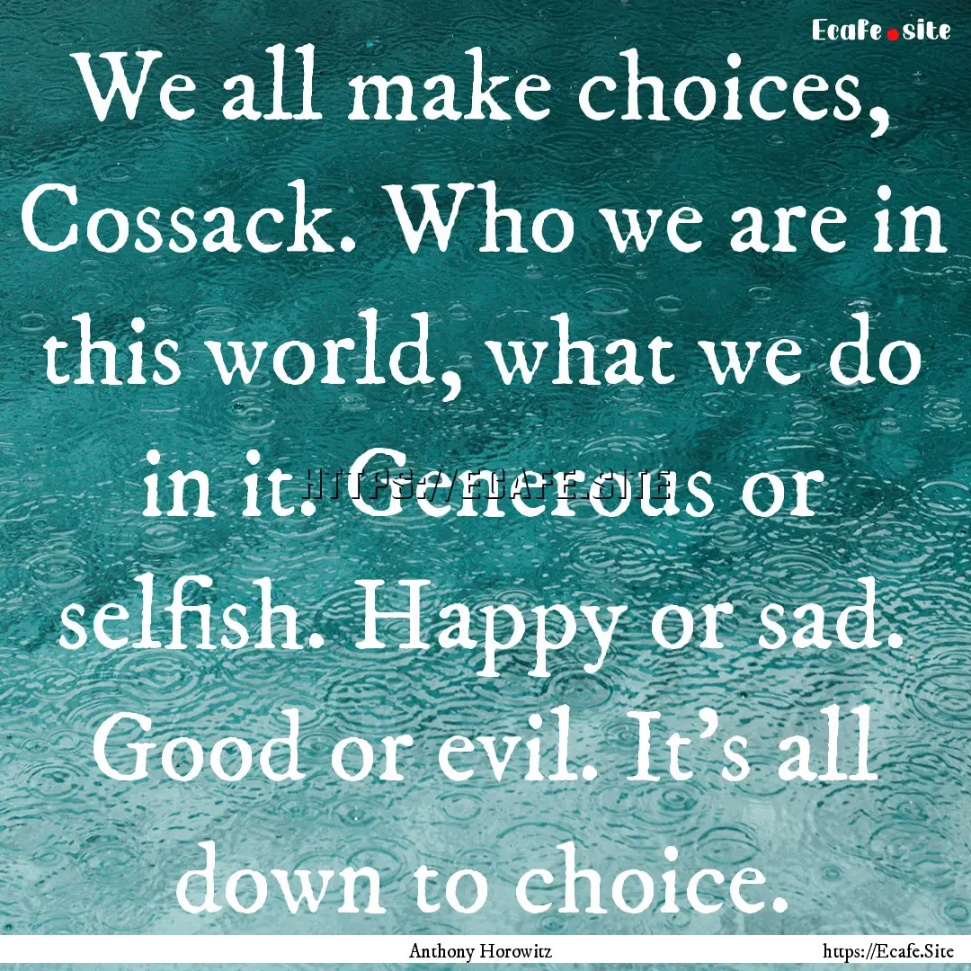 We all make choices, Cossack. Who we are.... : Quote by Anthony Horowitz