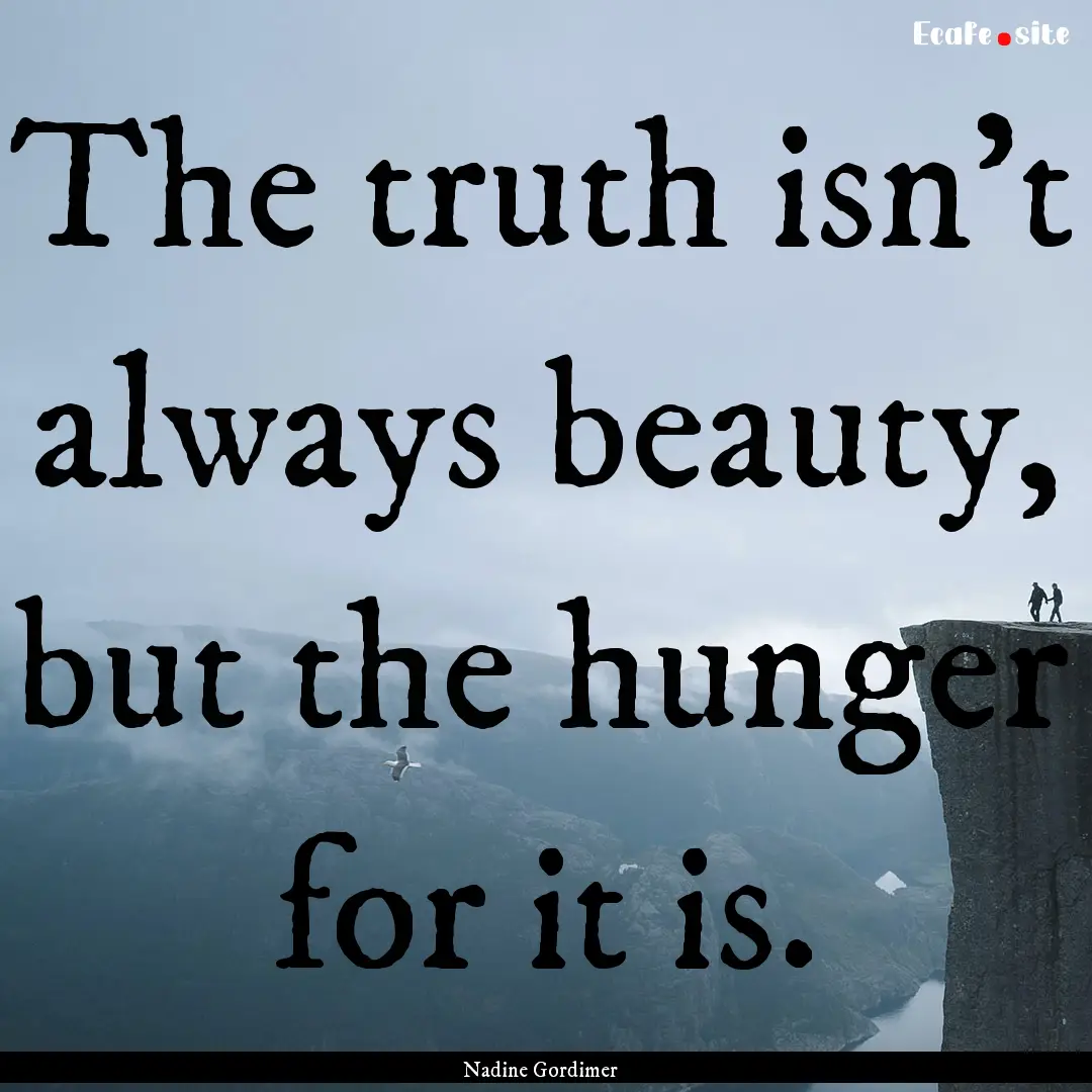 The truth isn't always beauty, but the hunger.... : Quote by Nadine Gordimer