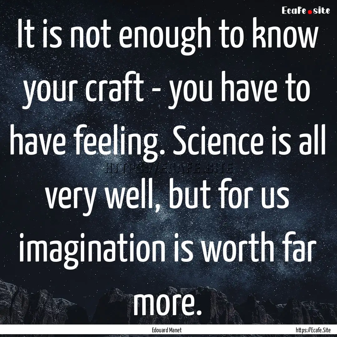 It is not enough to know your craft - you.... : Quote by Edouard Manet