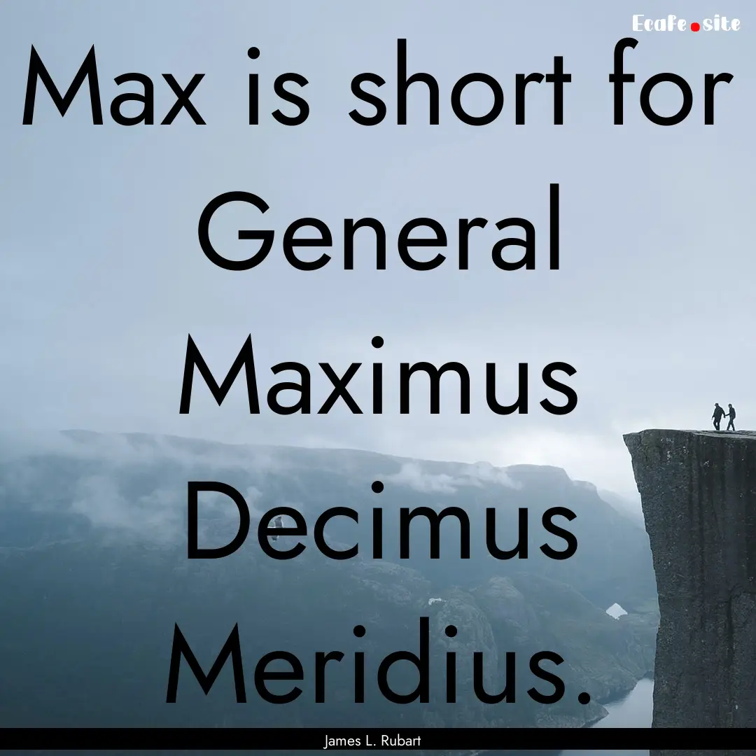 Max is short for General Maximus Decimus.... : Quote by James L. Rubart