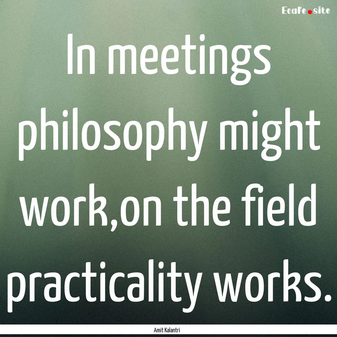 In meetings philosophy might work,on the.... : Quote by Amit Kalantri