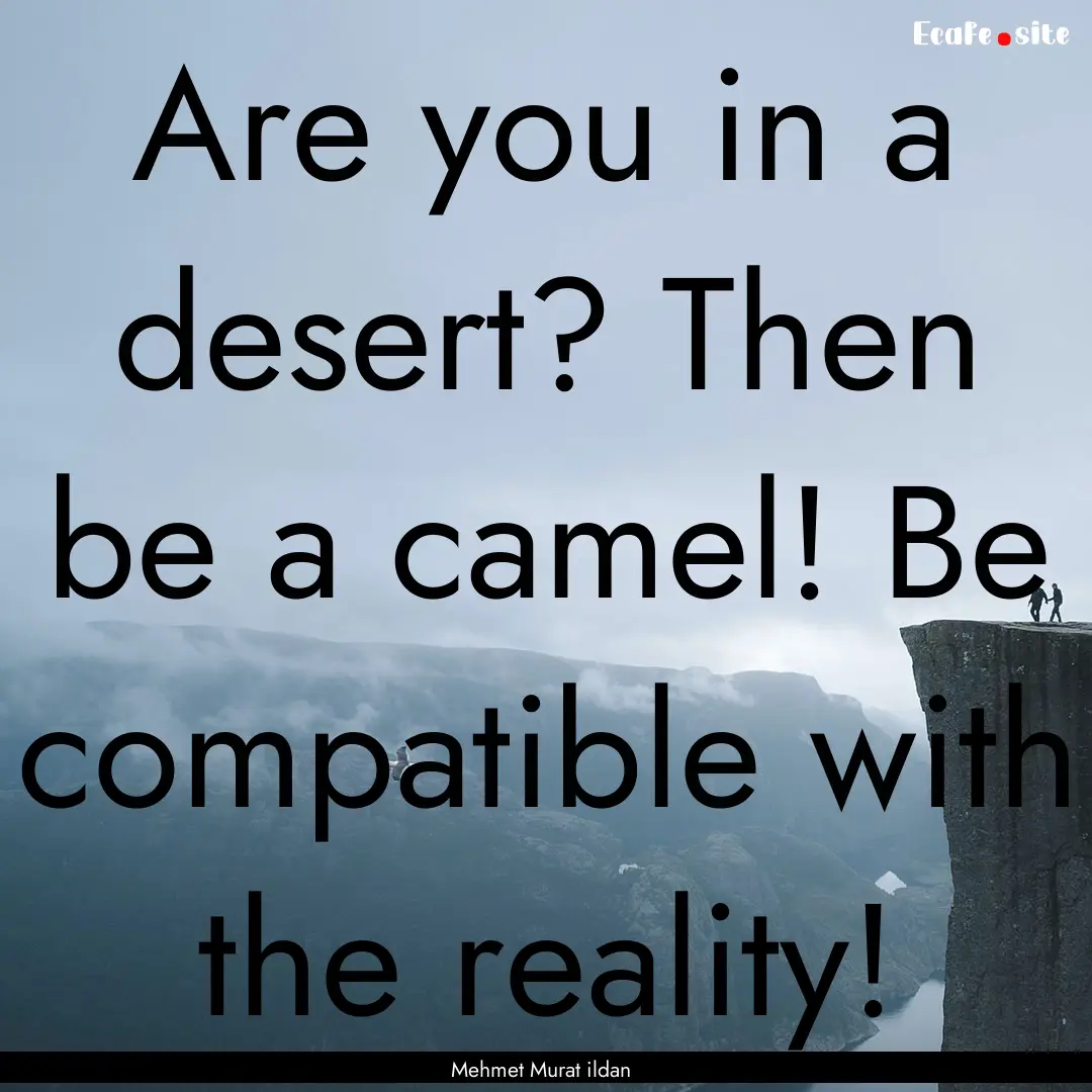 Are you in a desert? Then be a camel! Be.... : Quote by Mehmet Murat ildan