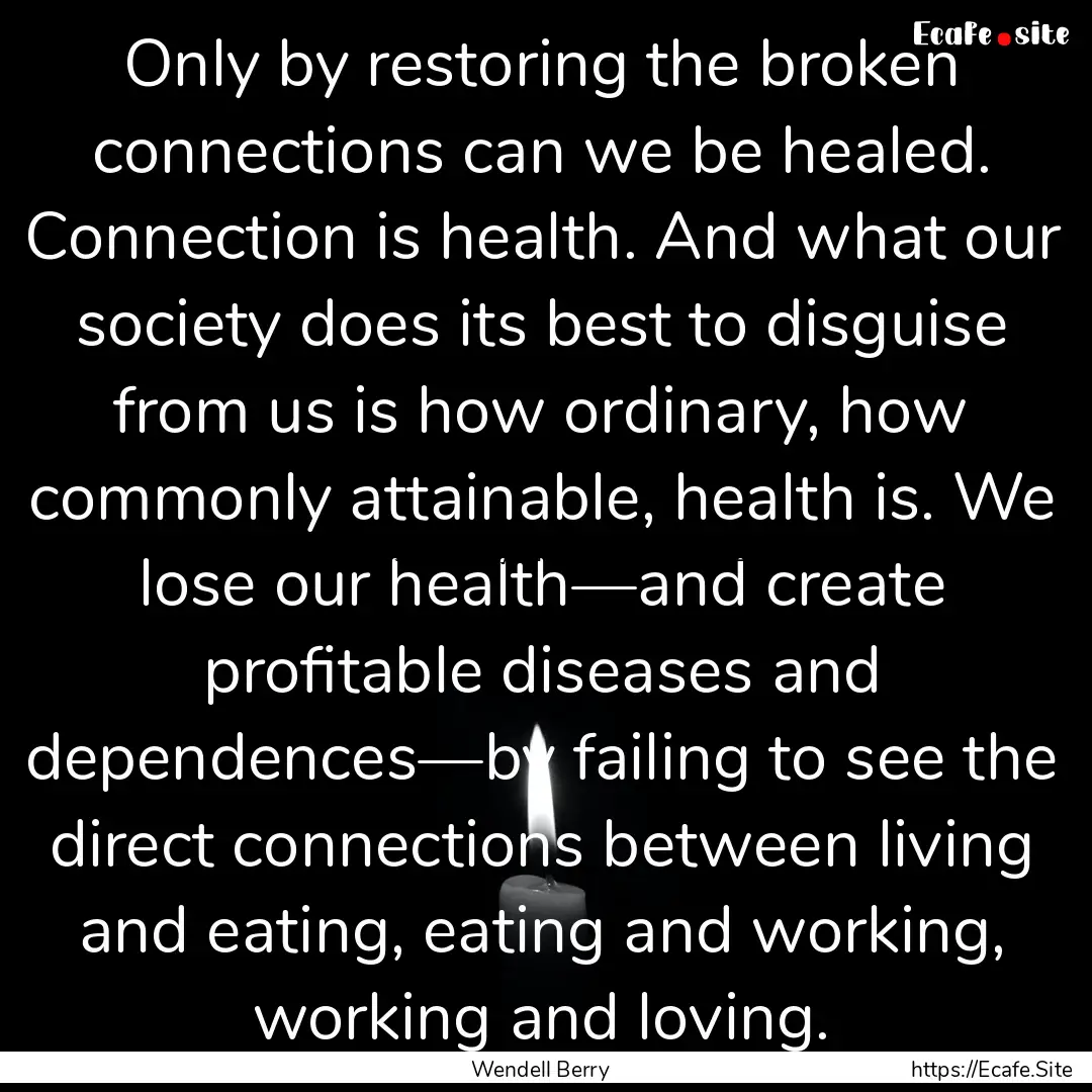 Only by restoring the broken connections.... : Quote by Wendell Berry