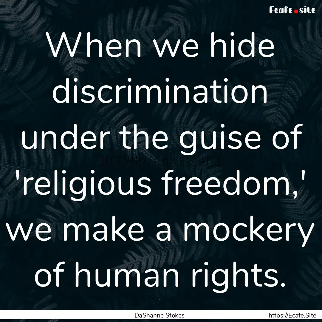 When we hide discrimination under the guise.... : Quote by DaShanne Stokes