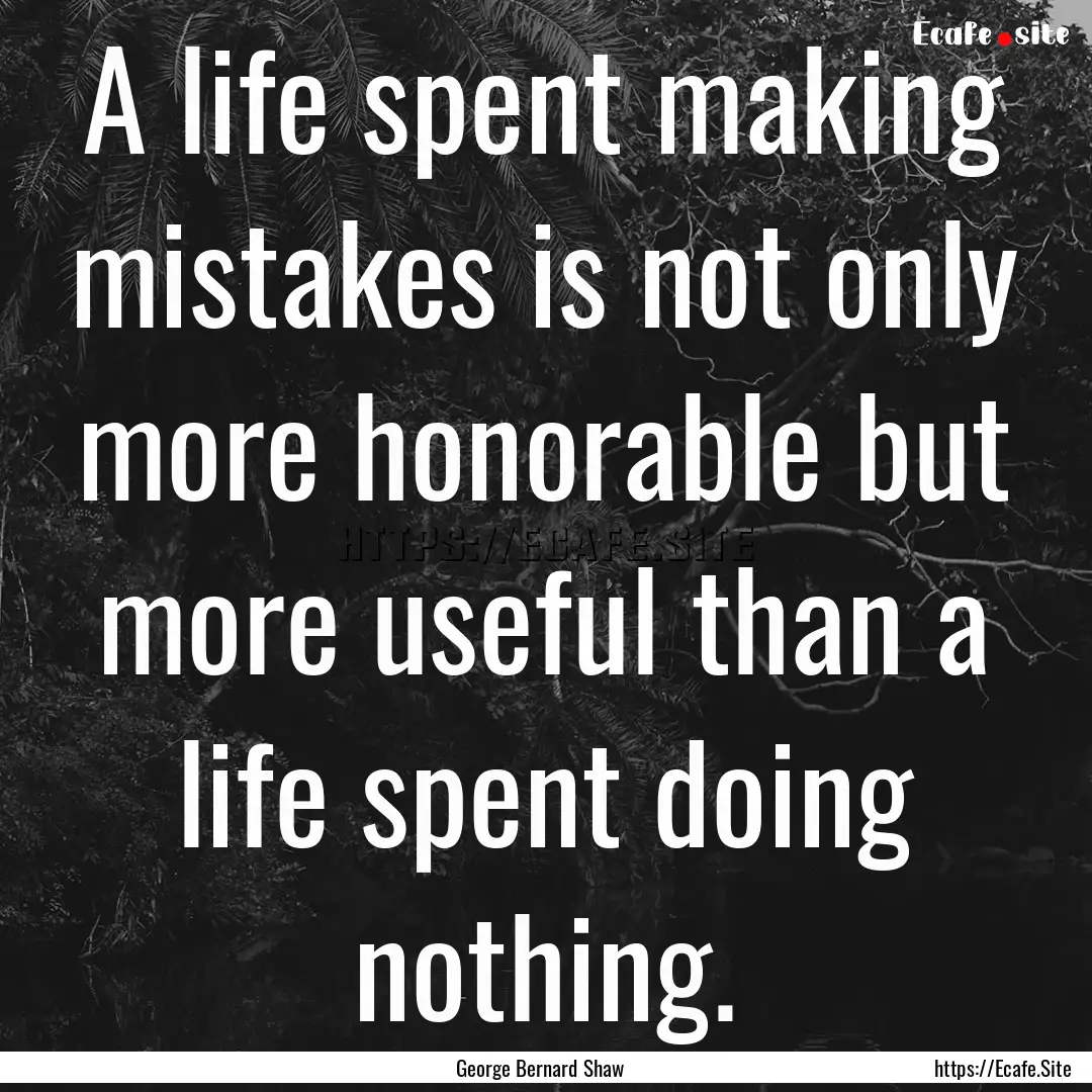 A life spent making mistakes is not only.... : Quote by George Bernard Shaw