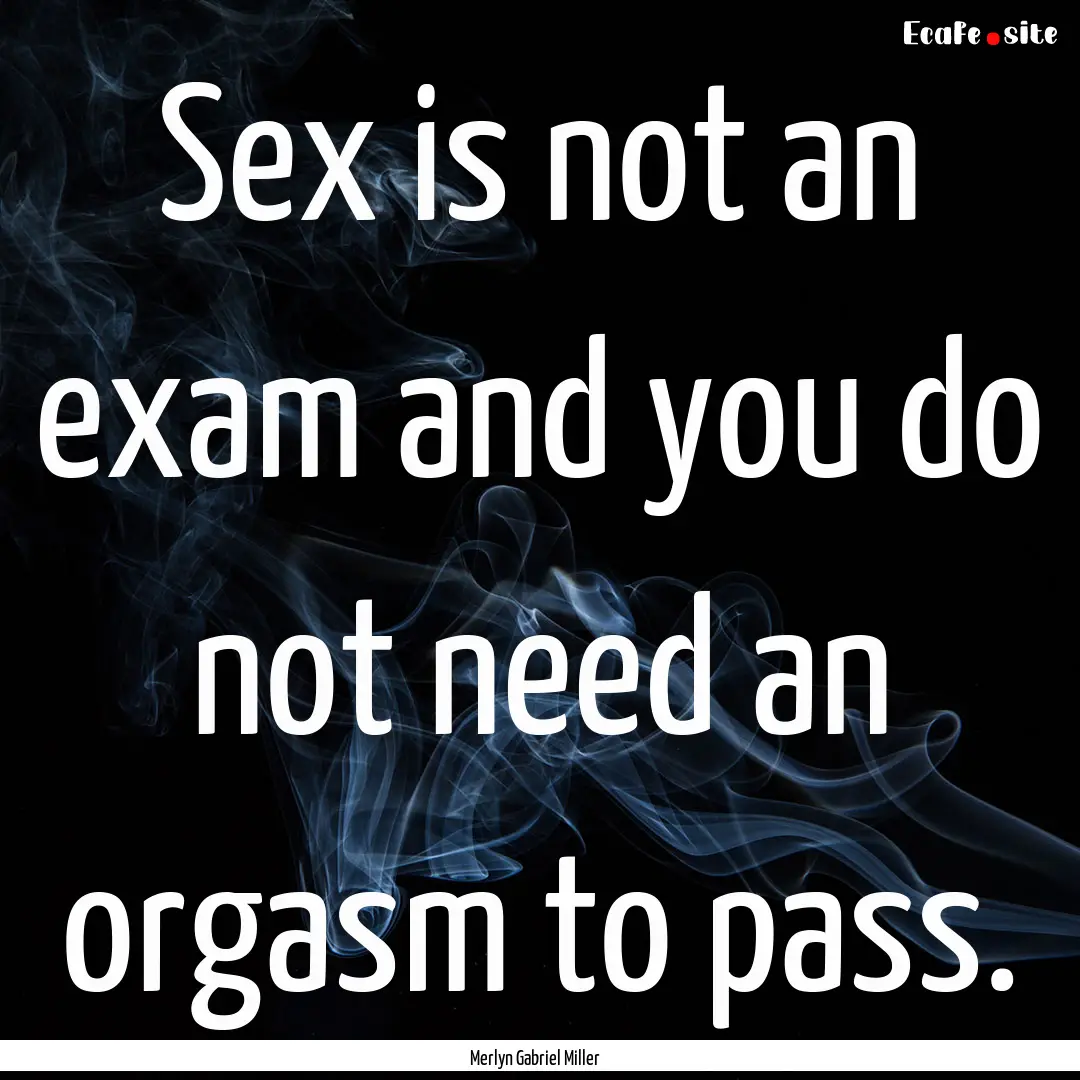 Sex is not an exam and you do not need an.... : Quote by Merlyn Gabriel Miller