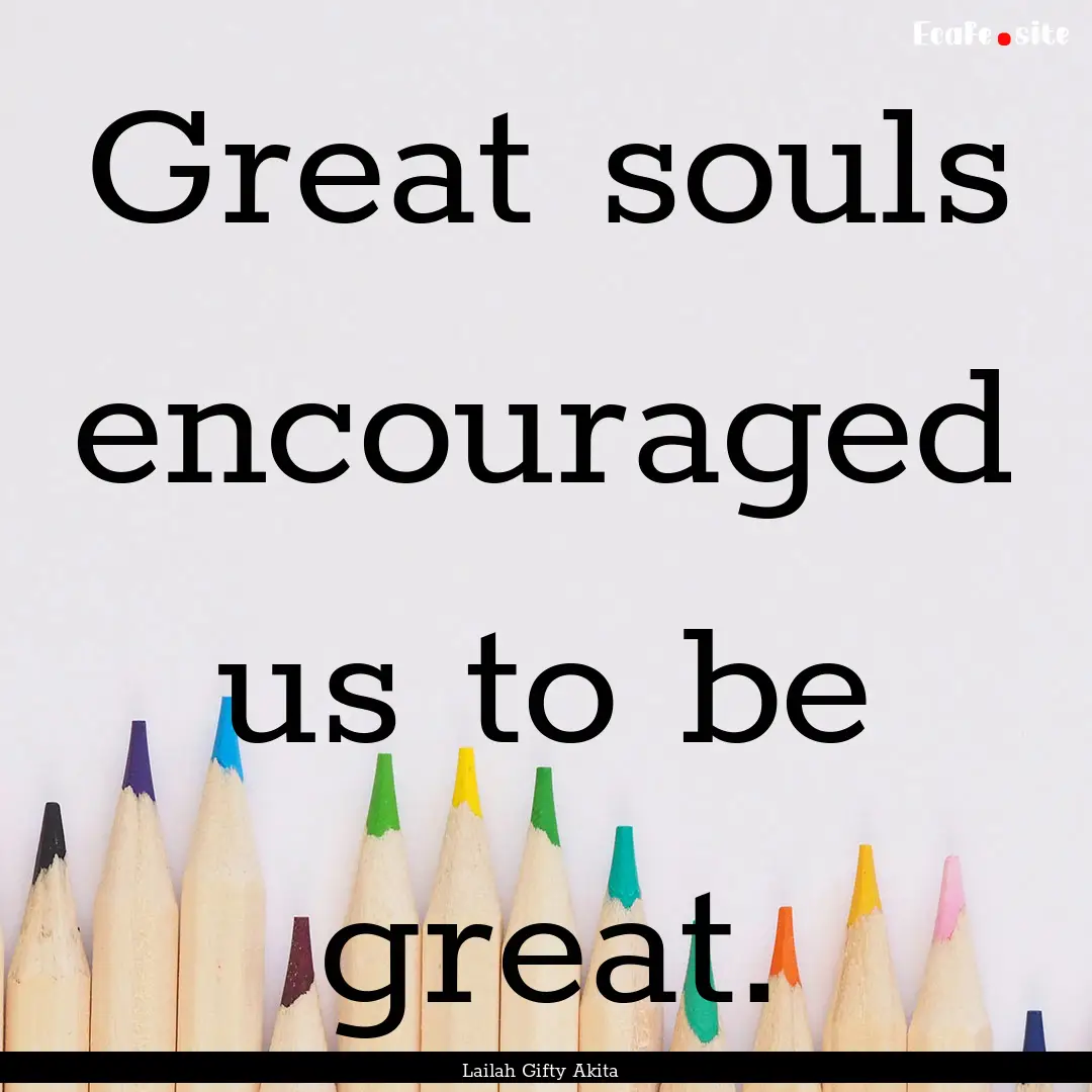 Great souls encouraged us to be great. : Quote by Lailah Gifty Akita