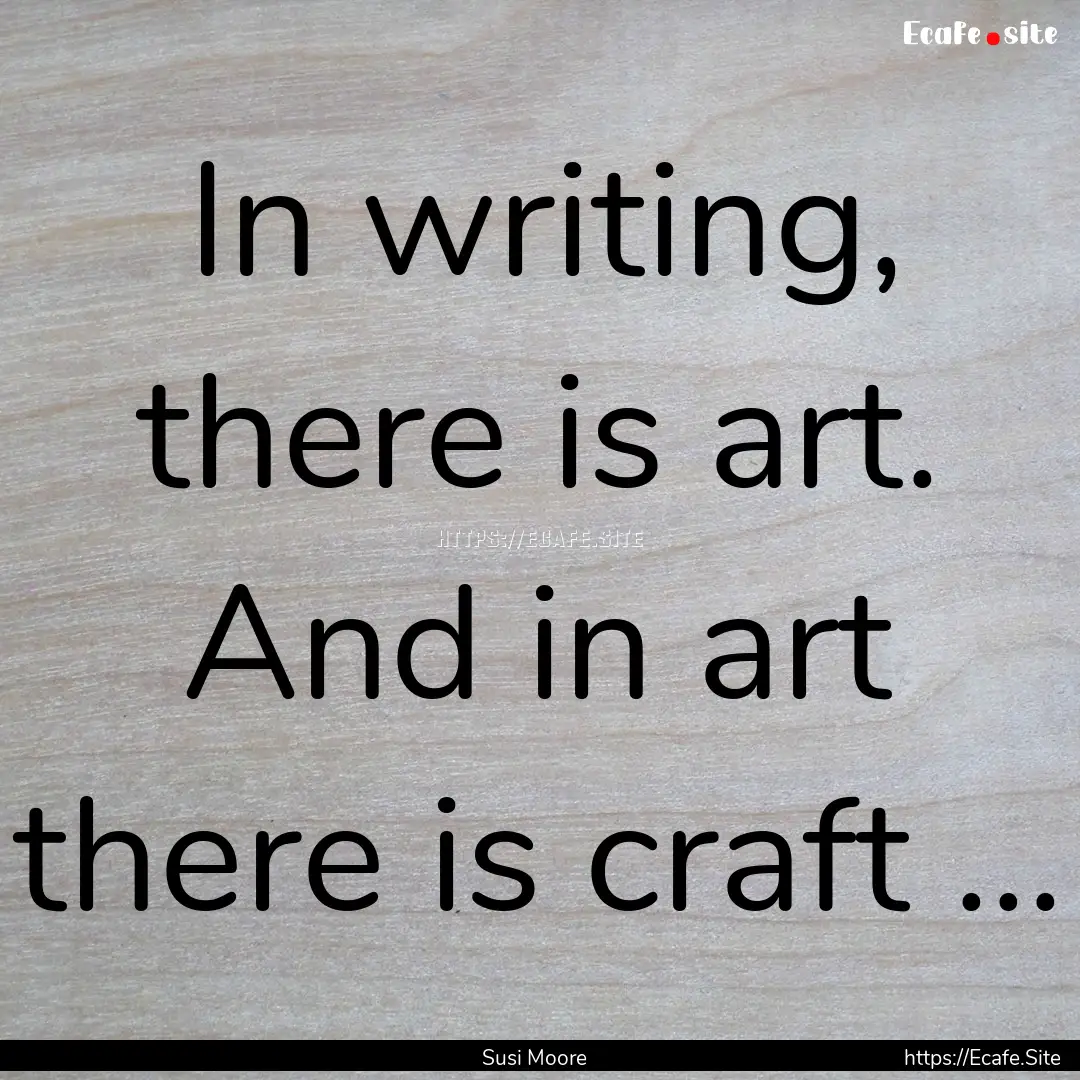 In writing, there is art. And in art there.... : Quote by Susi Moore