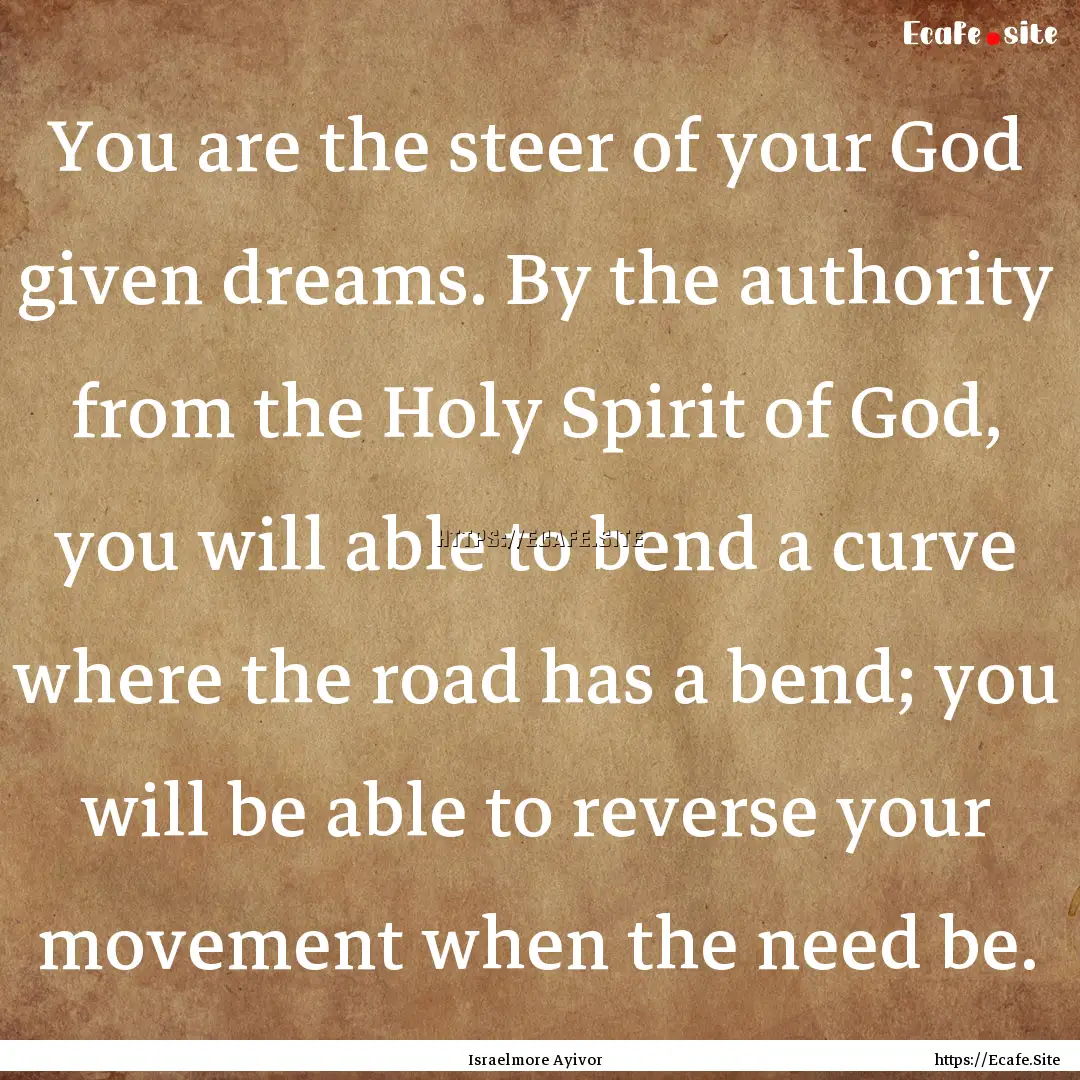 You are the steer of your God given dreams..... : Quote by Israelmore Ayivor