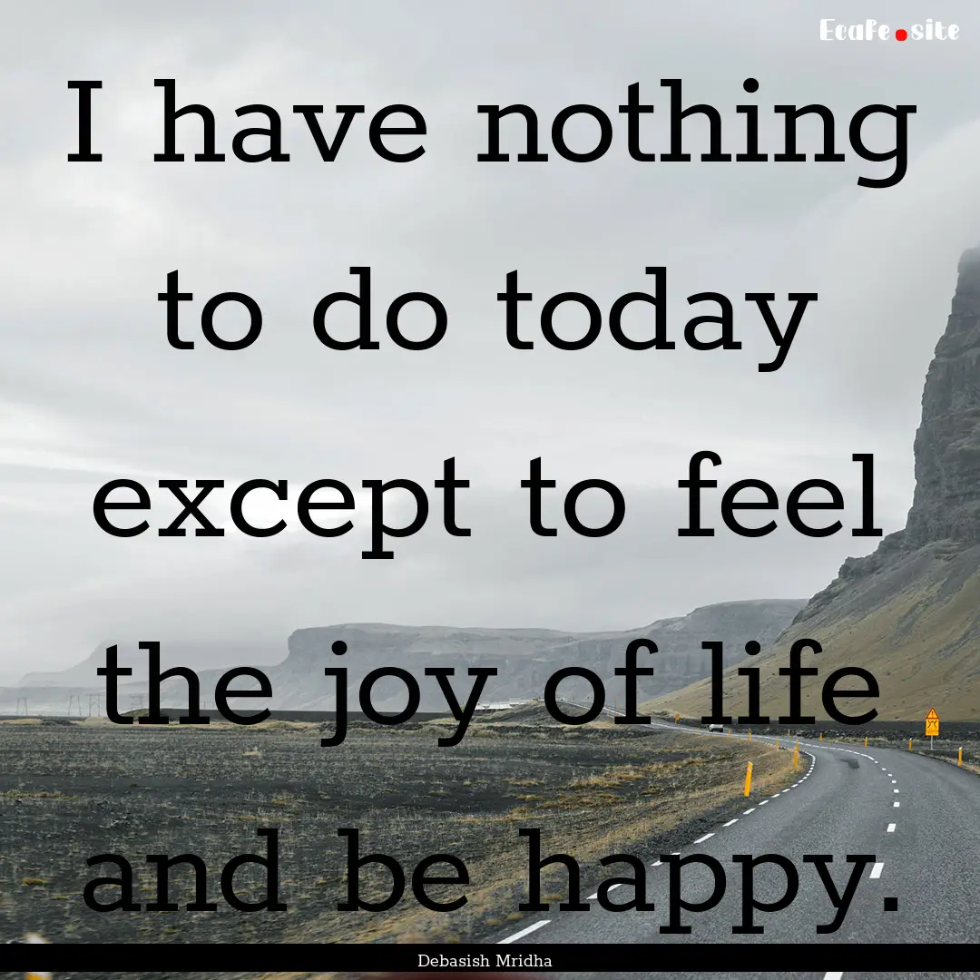 I have nothing to do today except to feel.... : Quote by Debasish Mridha