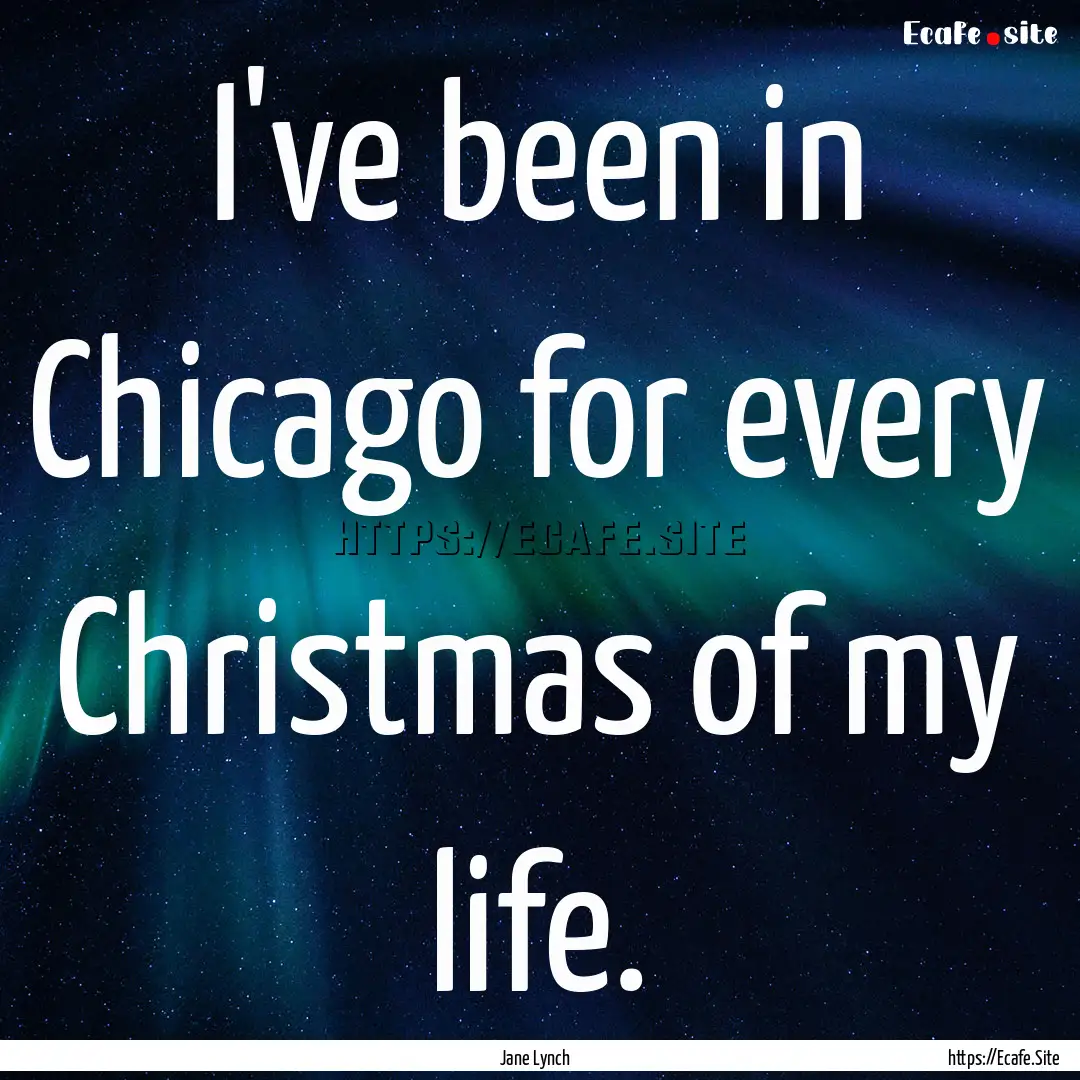 I've been in Chicago for every Christmas.... : Quote by Jane Lynch