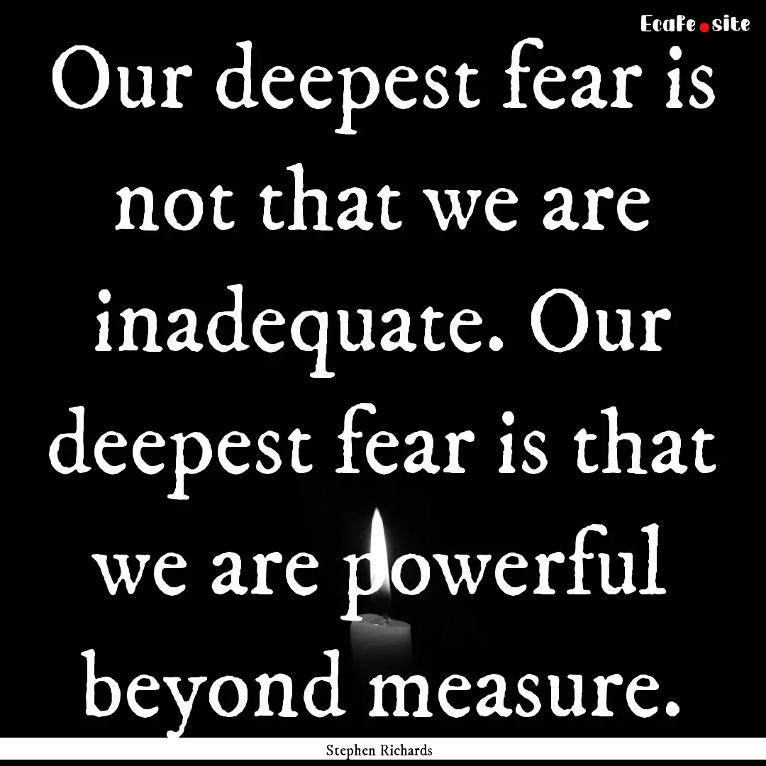 Our deepest fear is not that we are inadequate..... : Quote by Stephen Richards