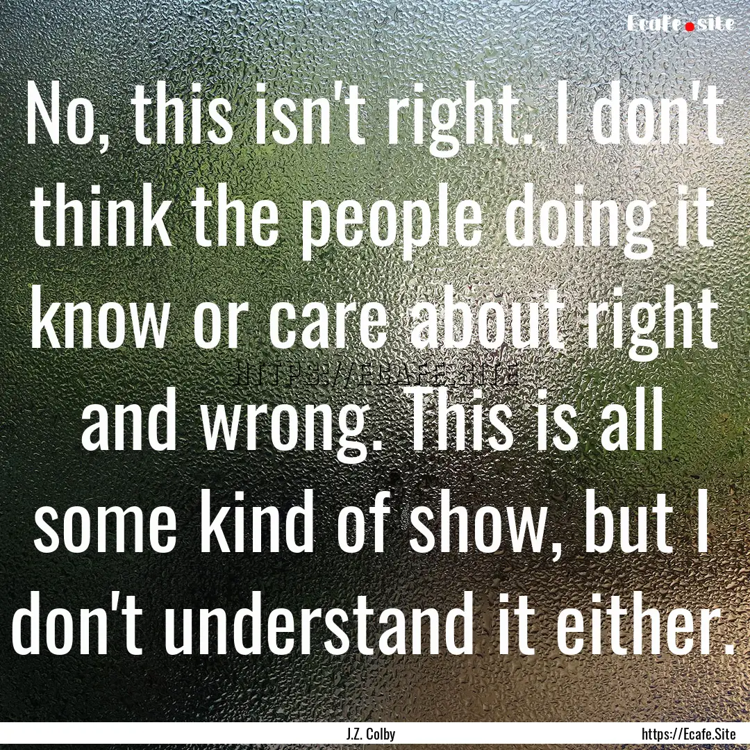 No, this isn't right. I don't think the people.... : Quote by J.Z. Colby