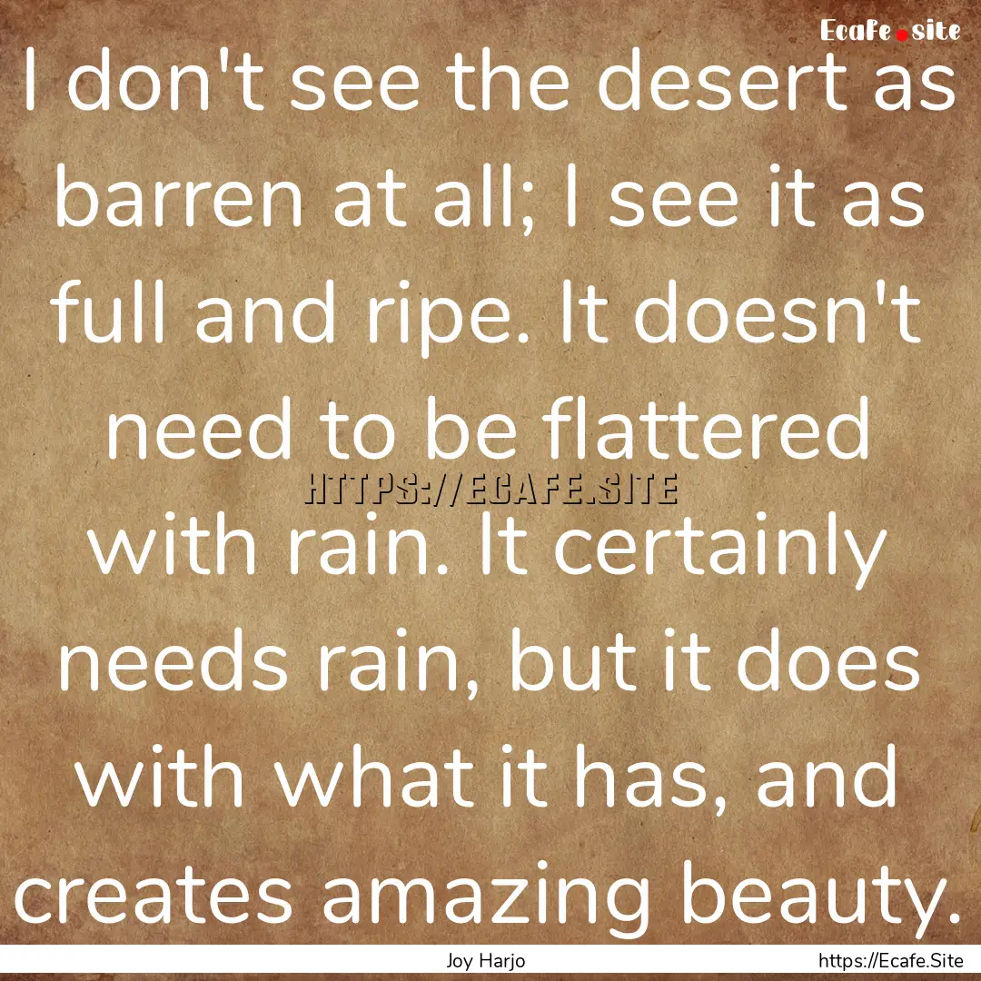 I don't see the desert as barren at all;.... : Quote by Joy Harjo