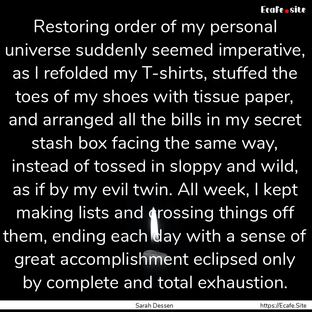 Restoring order of my personal universe suddenly.... : Quote by Sarah Dessen