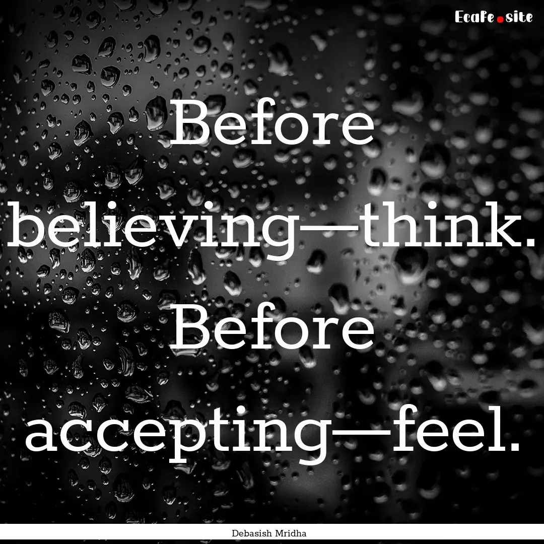 Before believing—think. Before accepting—feel..... : Quote by Debasish Mridha