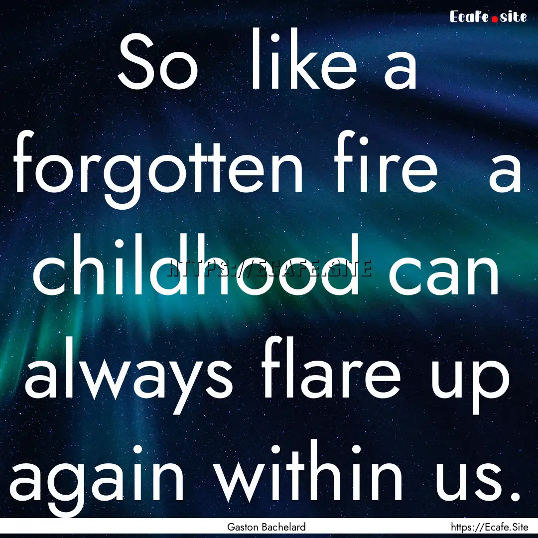 So like a forgotten fire a childhood can.... : Quote by Gaston Bachelard