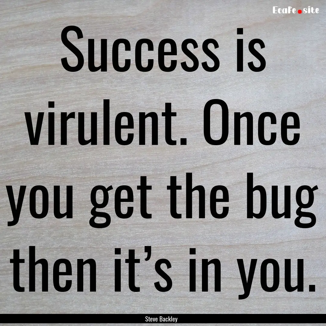 Success is virulent. Once you get the bug.... : Quote by Steve Backley