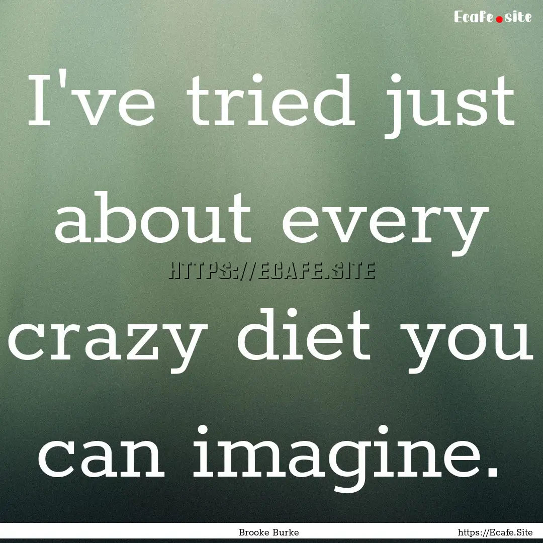 I've tried just about every crazy diet you.... : Quote by Brooke Burke