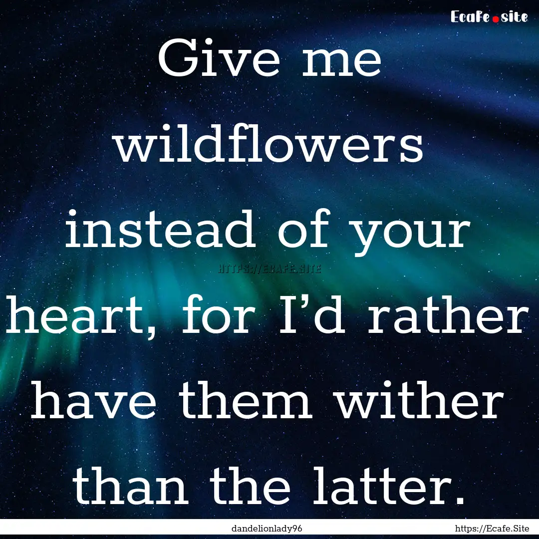 Give me wildflowers instead of your heart,.... : Quote by dandelionlady96