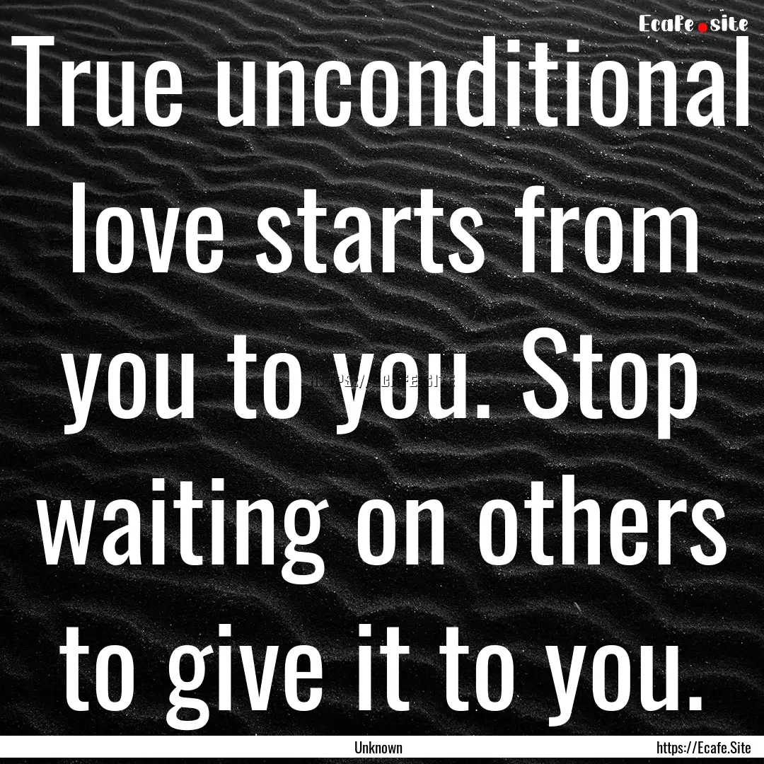 True unconditional love starts from you to.... : Quote by Unknown