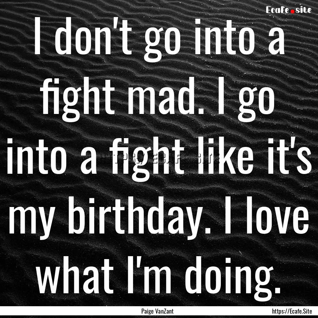 I don't go into a fight mad. I go into a.... : Quote by Paige VanZant