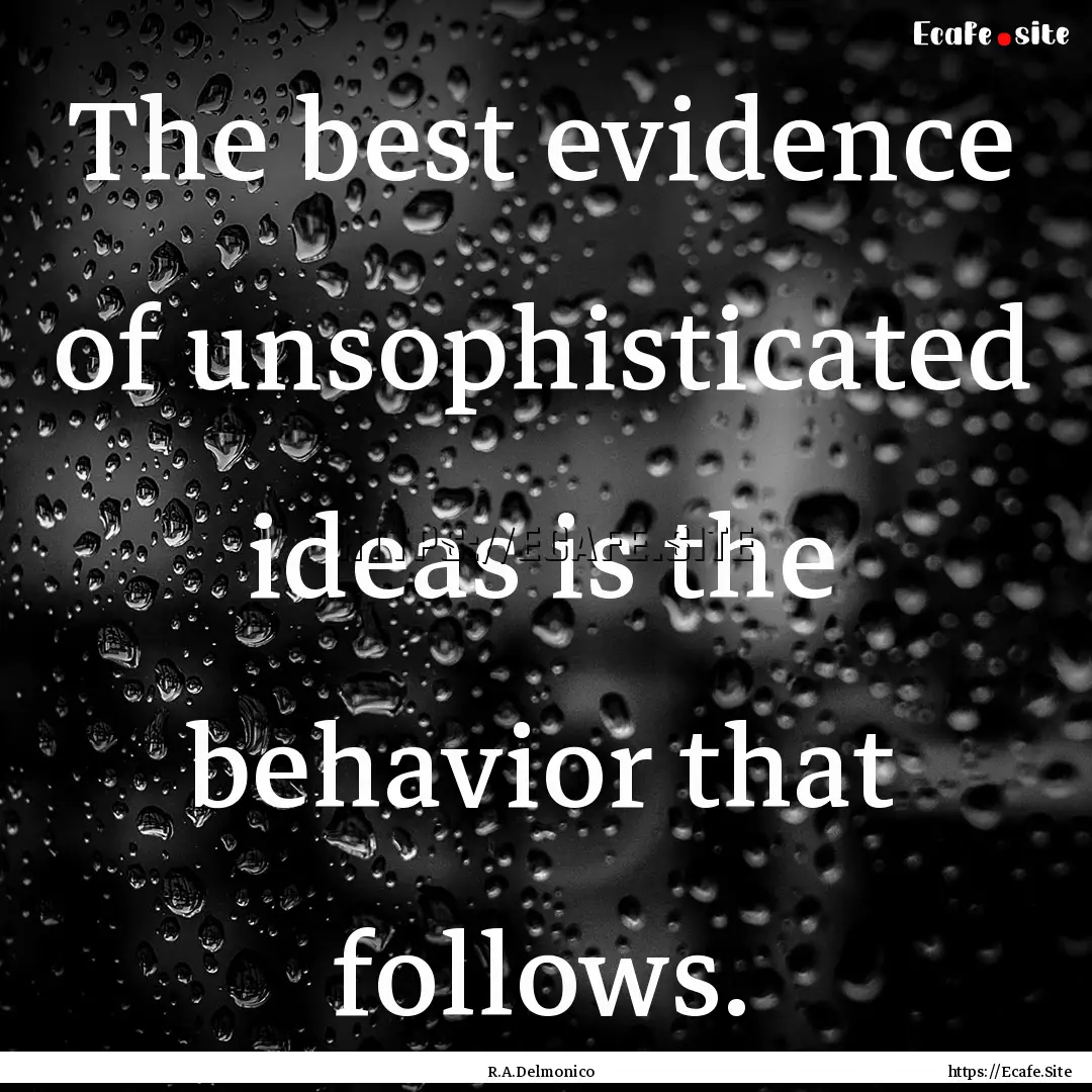 The best evidence of unsophisticated ideas.... : Quote by R.A.Delmonico