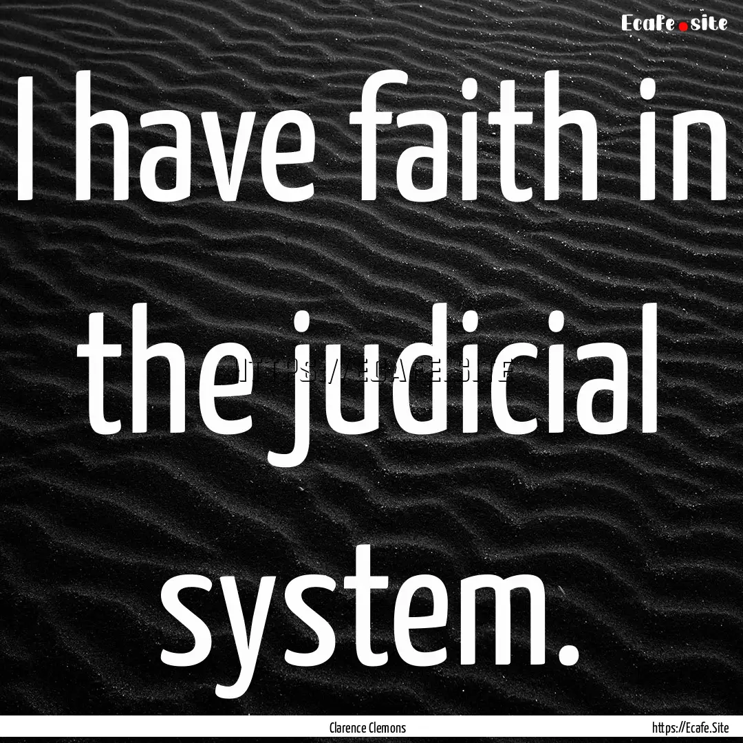 I have faith in the judicial system. : Quote by Clarence Clemons