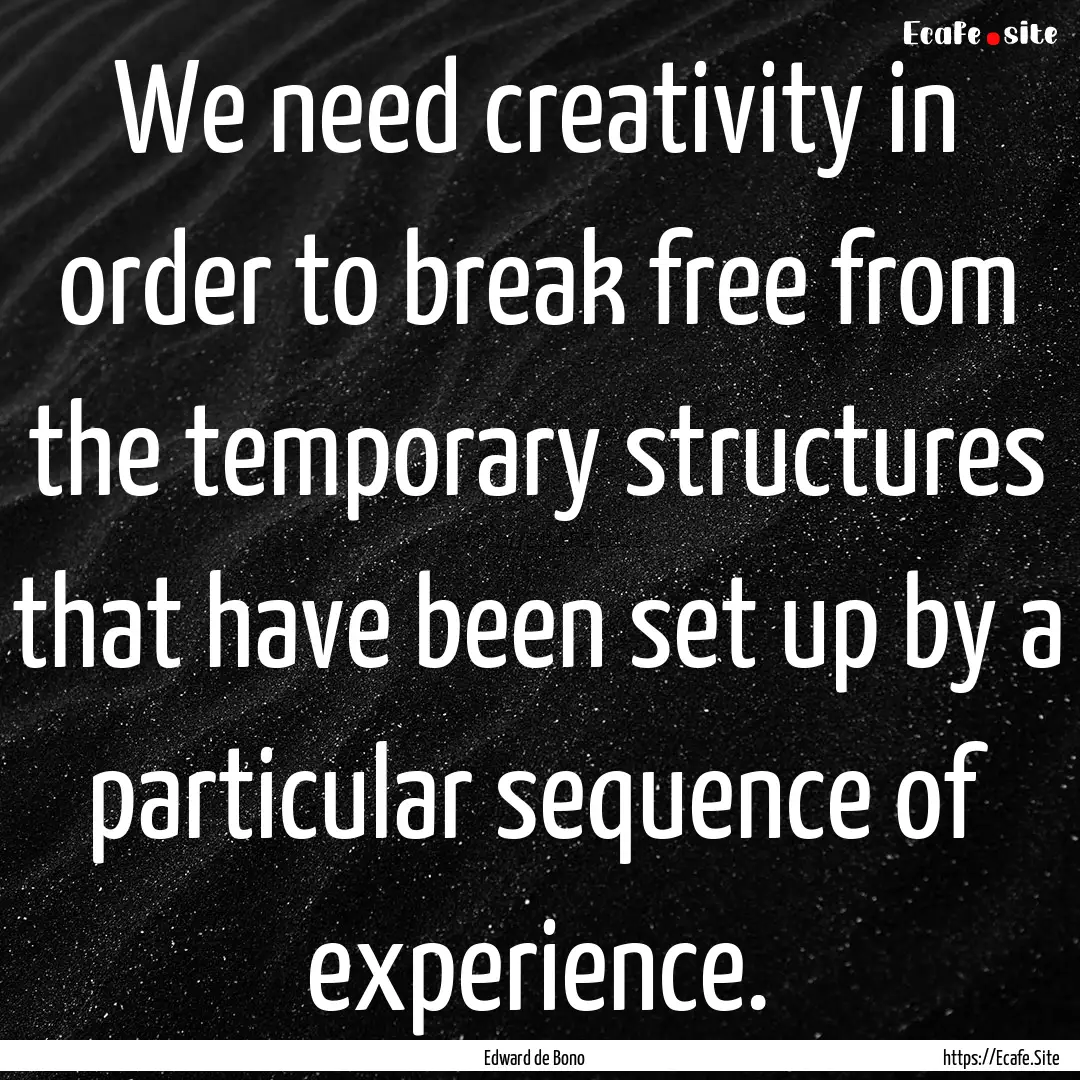 We need creativity in order to break free.... : Quote by Edward de Bono