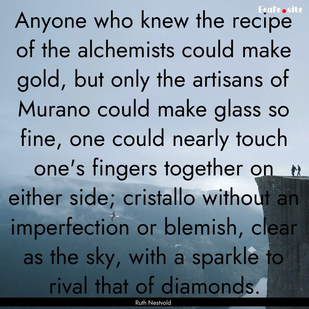 Anyone who knew the recipe of the alchemists.... : Quote by Ruth Nestvold