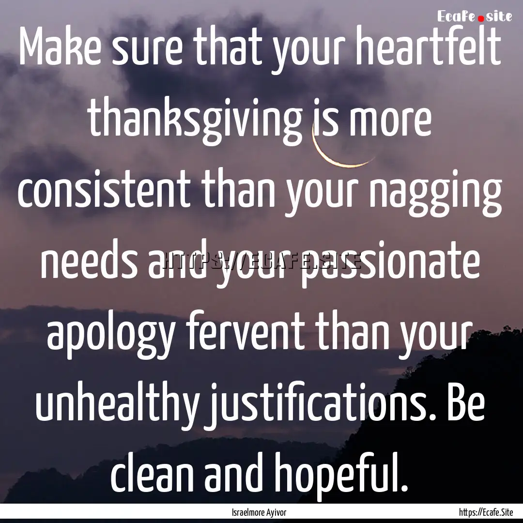 Make sure that your heartfelt thanksgiving.... : Quote by Israelmore Ayivor