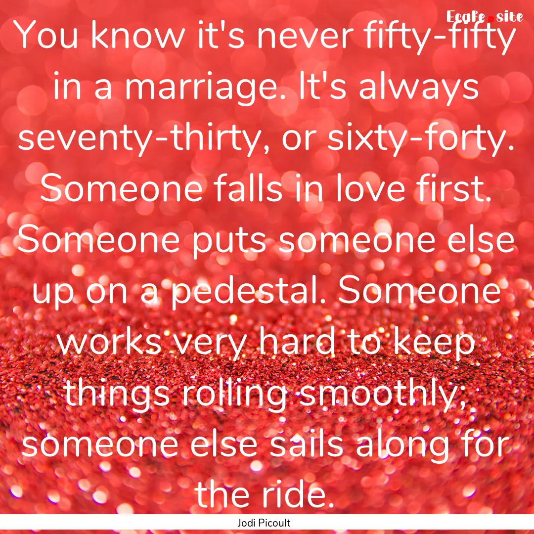 You know it's never fifty-fifty in a marriage..... : Quote by Jodi Picoult