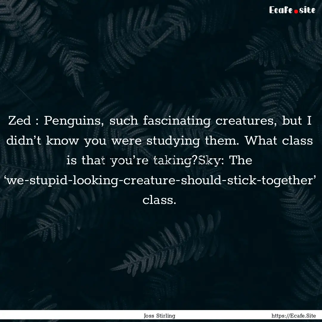 Zed : Penguins, such fascinating creatures,.... : Quote by Joss Stirling