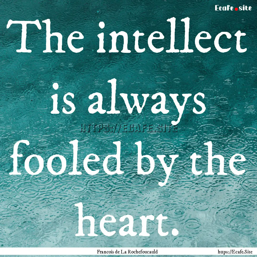 The intellect is always fooled by the heart..... : Quote by Francois de La Rochefoucauld