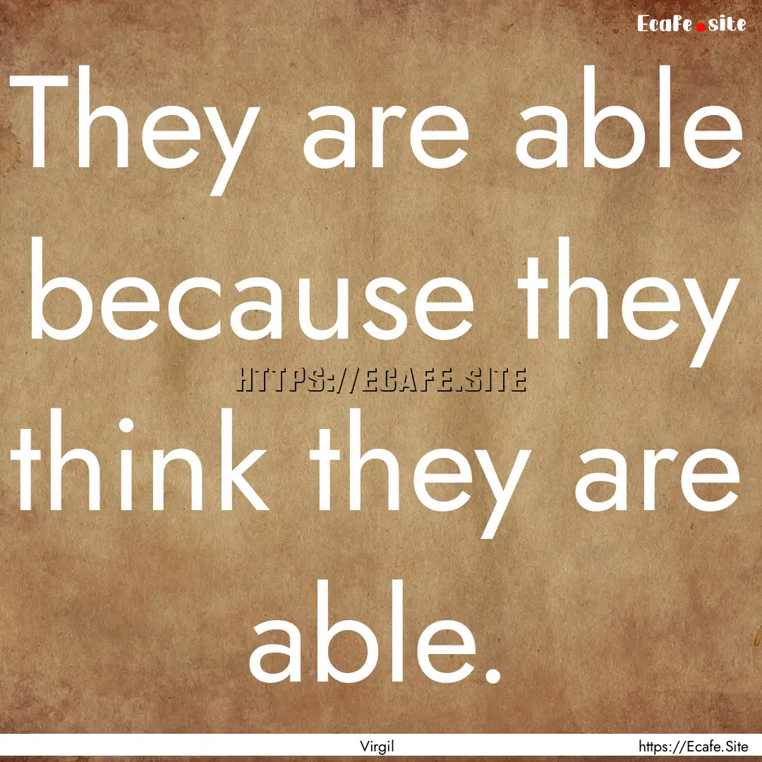 They are able because they think they are.... : Quote by Virgil